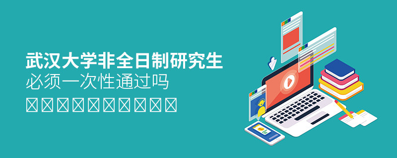 报考武汉大学非全日制研究生必须一次性通过吗？