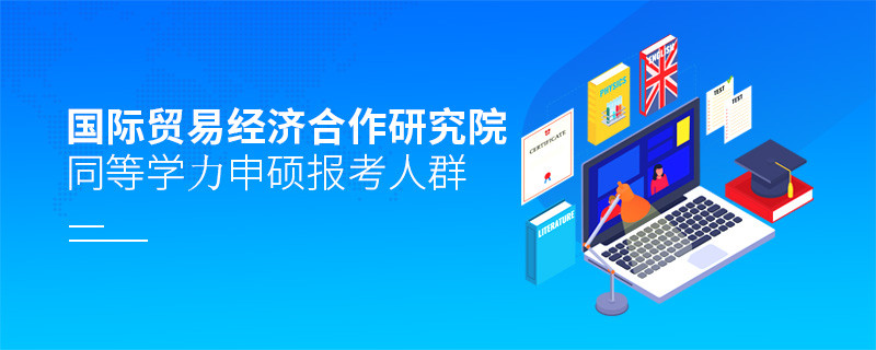 哪些人群适合报考国际贸易经济合作研究院同等学力申硕？