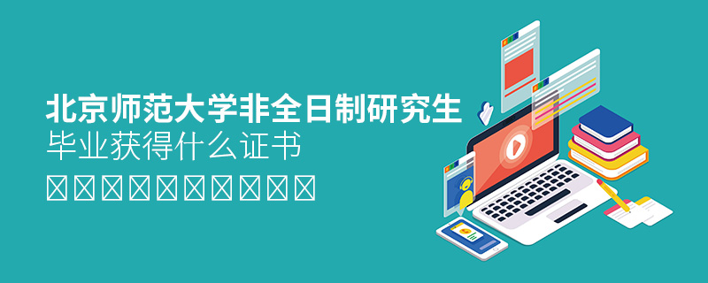 北京师范大学非全日制研究生毕业获得什么证书