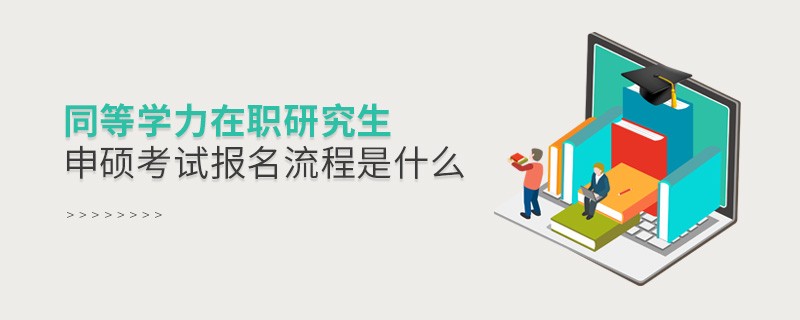 同等学力在职研究生申硕考试报名流程是什么