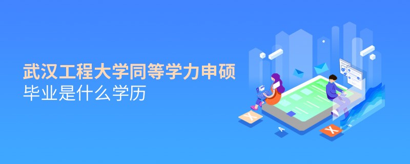武汉工程大学同等学力申硕毕业是什么学历？