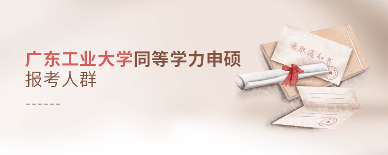 报考广东工业大学同等学力申硕的都是哪些人？