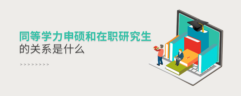同等学力申硕和在职研究生的关系是什么