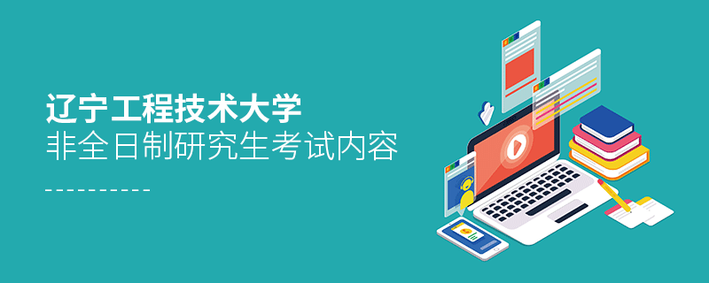 辽宁工程技术大学非全日制研究生考试内容
