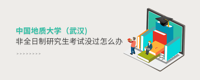 中国地质大学（武汉)非全日制研究生考试没过怎么办？