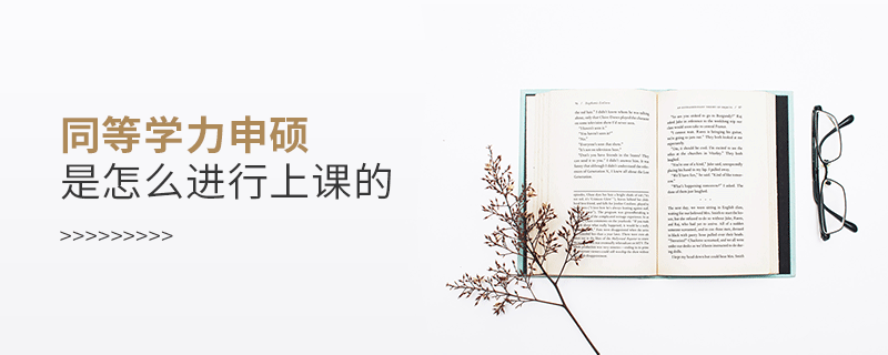 同等学力申硕是怎么进行上课的 同等学力申硕是怎么进行上课的