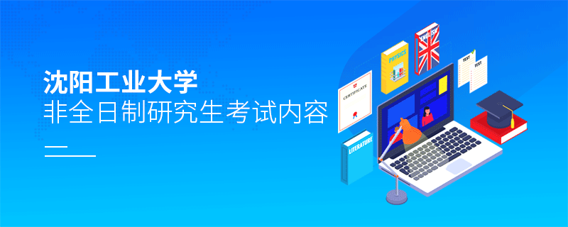 沈阳工业大学非全日制研究生考试内容有哪些？