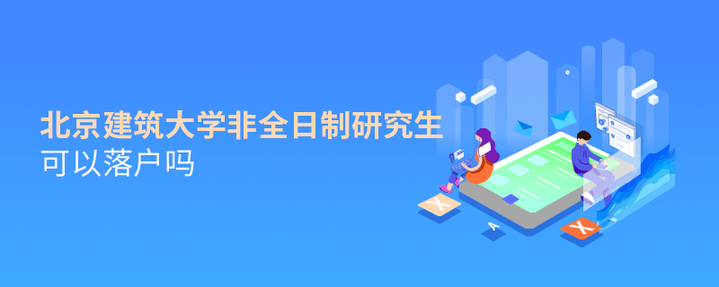 在职报考北京建筑大学非全日制研究生可以落户吗？