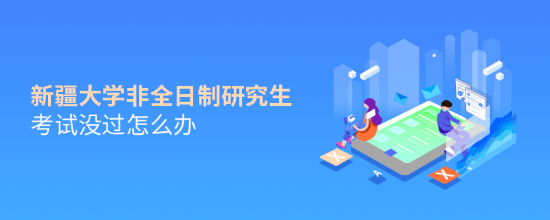 新疆大学非全日制研究生考试没过怎么解决？