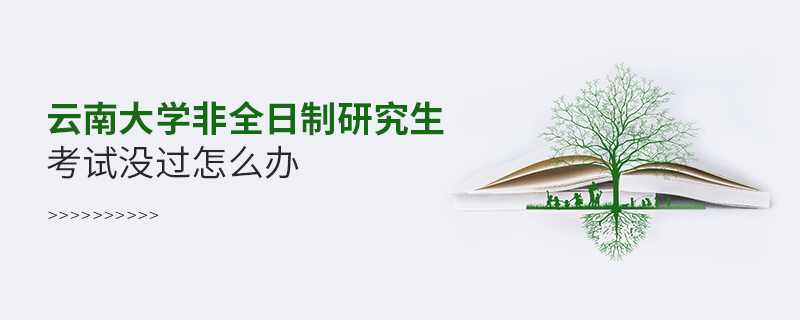 云南大学非全日制研究生考试没过怎么解决？