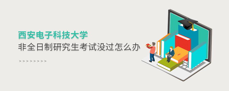 西安电子科技大学非全日制研究生考试没过怎么办