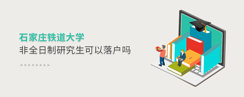 解惑！石家庄铁道大学非全日制研究生可以落户吗？