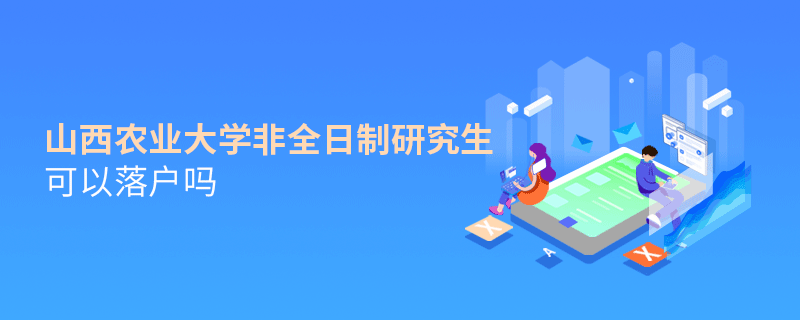 山西农业大学非全日制研究生可以落户吗
