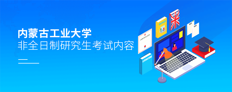 内蒙古工业大学非全日制研究生考试内容有哪些？
