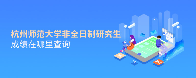 看这里！杭州师范大学非全日制研究生成绩查询入口
