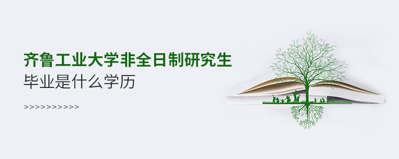 齐鲁工业大学非全日制研究生毕业是什么学历？