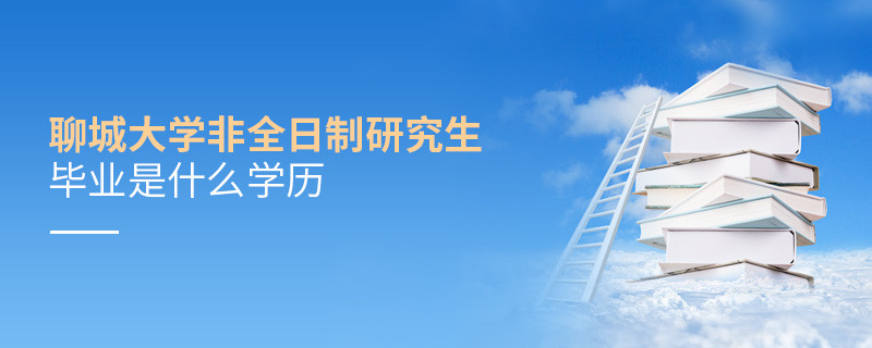 报考聊城大学非全日制研究生毕业属于什么学历？