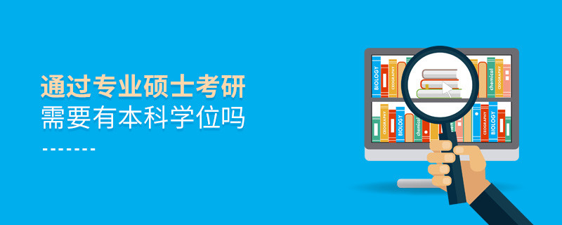 通过专业硕士考研需要有本科学位吗