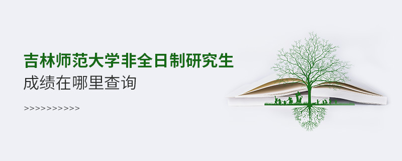 吉林师范大学非全日制研究生成绩在哪里查询