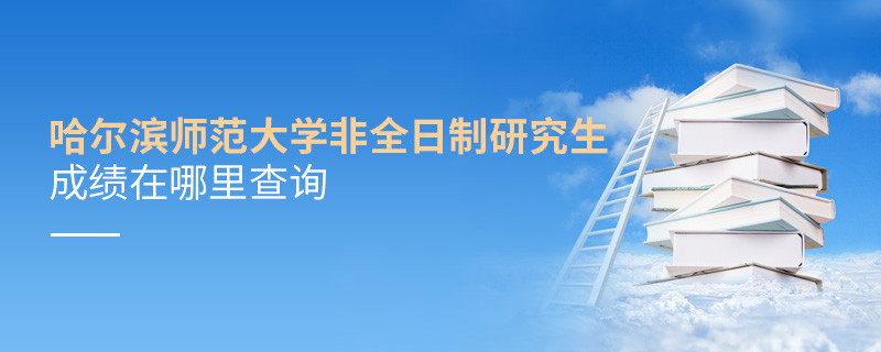 必须知晓！哈尔滨师范大学非全日制研究生成绩查询入口！