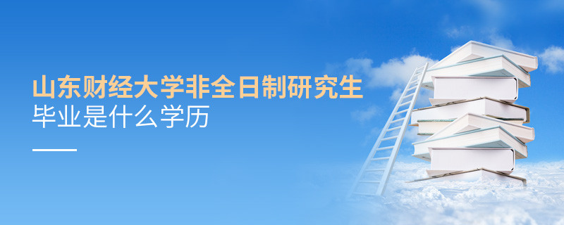 报考山东财经大学非全日制研究生毕业属于什么学历？