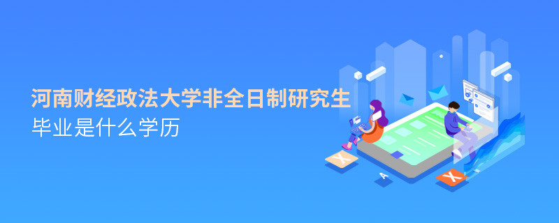 报考河南财经政法大学非全日制研究生毕业属于什么学历？