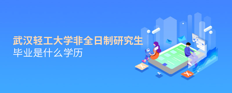武汉轻工大学非全日制研究生毕业获得什么学历？