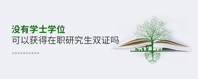 没有学士学位可以获得在职研究生双证吗