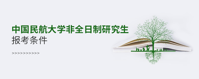 中国民航大学非全日制研究生报考条件有哪些？