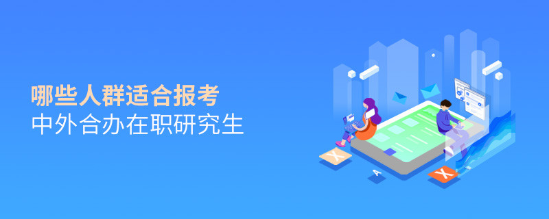 哪些人群适合报考中外合办在职研究生