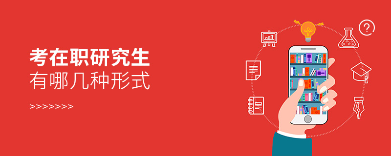 考在职研究生有哪几种形式 考在职研究生有哪几种形式