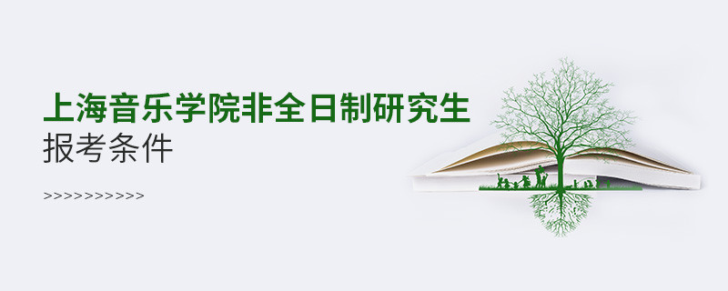 满足什么条件可以报考上海音乐学院非全日制研究生？
