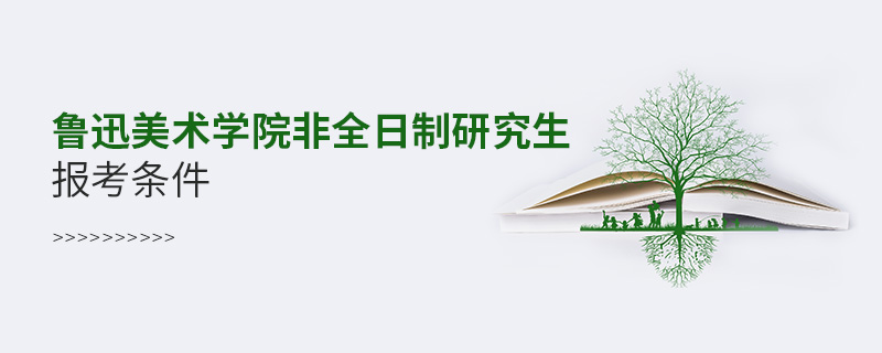 鲁迅美术学院非全日制研究生报考条件