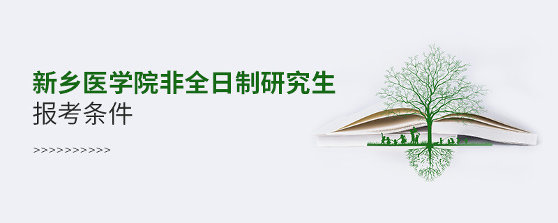 满足什么条件可以报考新乡医学院非全日制研究生？