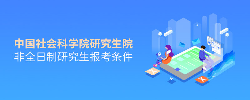 中国社会科学院研究生院非全日制研究生报考条件有哪些？