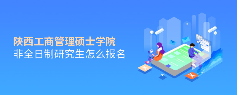 陕西工商管理硕士学院非全日制研究生怎么报名？