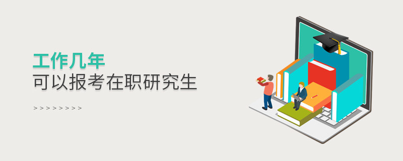工作几年可以报考在职研究生