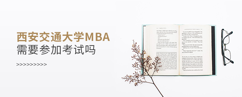 西安交通大学MBA需要参加考试吗