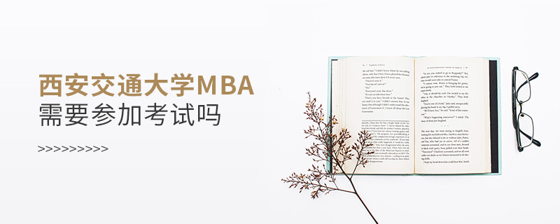 西安交通大学MBA需要参加考试吗