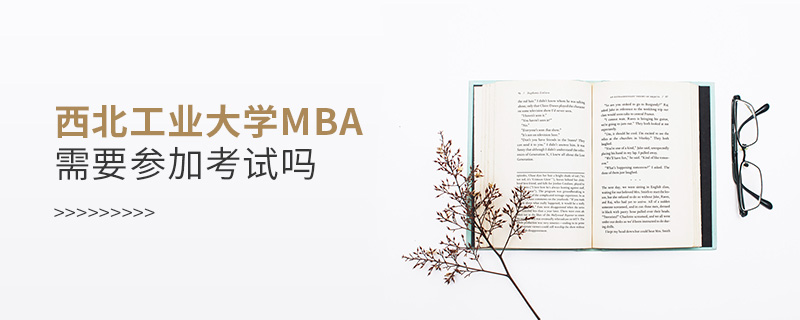 西北工业大学MBA需要参加考试吗