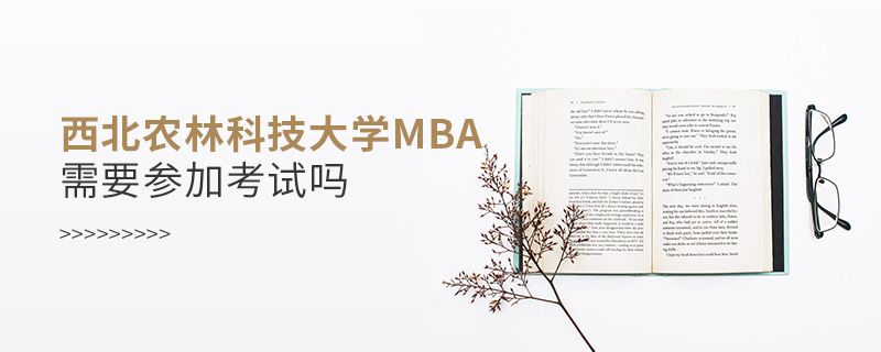 西北农林科技大学MBA需要参加考试吗