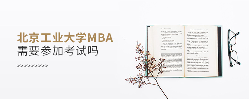 北京工业大学MBA需要参加考试吗