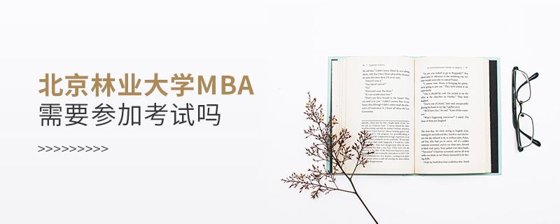 北京林业大学MBA需要参加考试吗