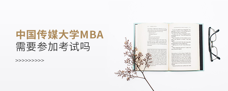 中国传媒大学MBA需要参加考试吗