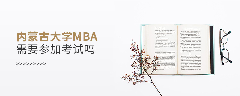 内蒙古大学MBA需要参加考试吗