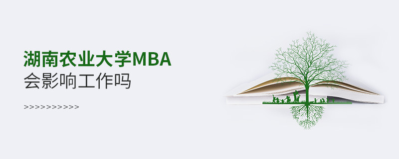 报考湖南农业大学MBA对工作有影响吗？