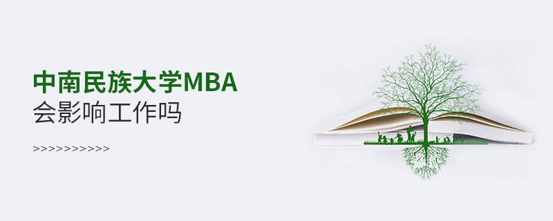 报考中南民族大学MBA对工作有影响吗？