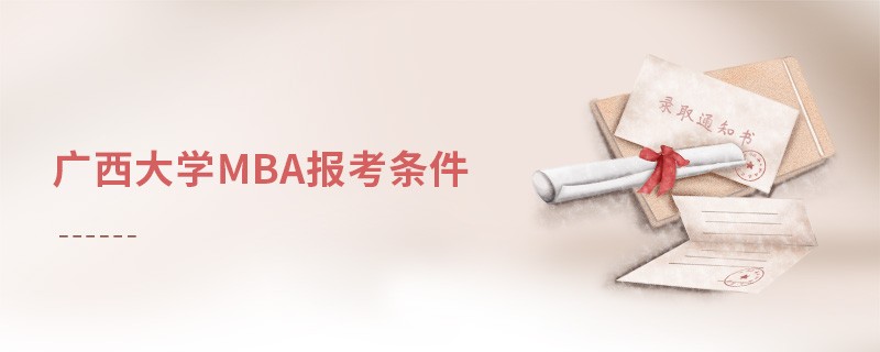 报考广西大学MBA需要满足哪些条件？