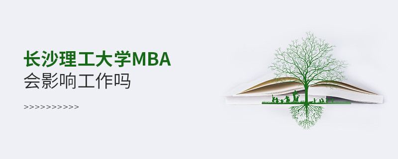 报考长沙理工大学MBA对工作有影响吗？