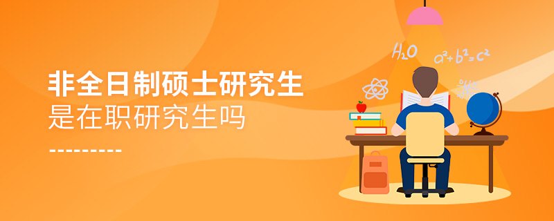 非全日制硕士研究生是在职研究生吗